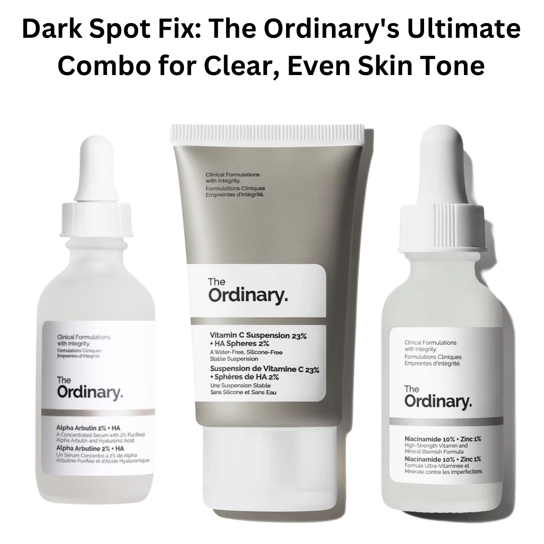 Dark Spot Fix: The Ordinary's Ultimate Combo for Clear, Even Skin Tone